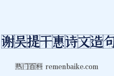 谢吴提干惠诗文造句是什么意思的图片